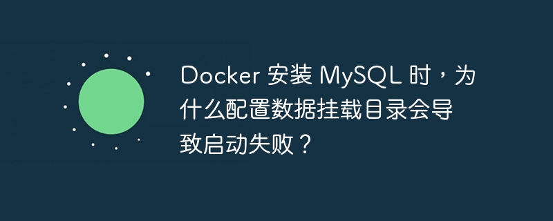 Docker 安装 MySQL 时,为什么配置数据挂载目录会导致启动失败?
