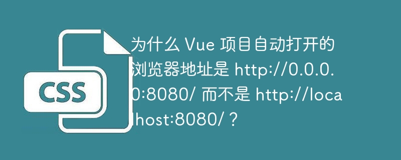 为什么 Vue 项目自动打开的浏览器地址是 http://0.0.0.0:8080/ 而不是 http://localhost:8080/?