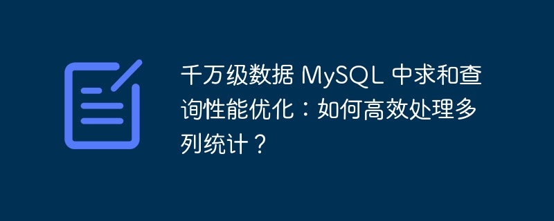 千万级数据 MySQL 中求和查询性能优化:如何高效处理多列统计?