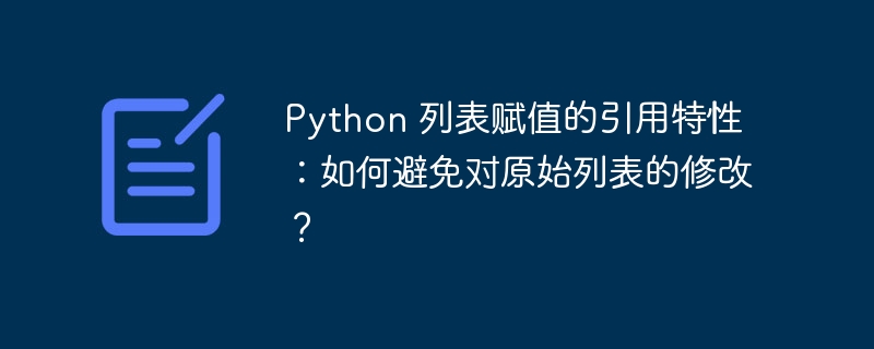 Python 列表赋值的引用特性:如何避免对原始列表的修改?