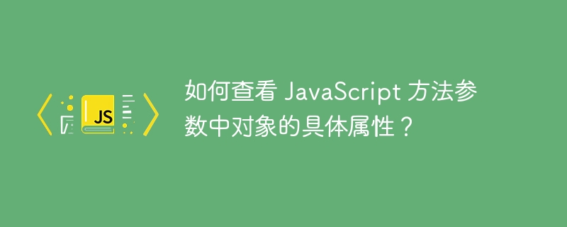 如何查看 JavaScript 方法参数中对象的具体属性?