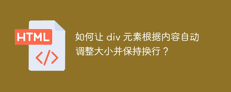如何让 div 元素根据内容自动调整大小并保持换行?