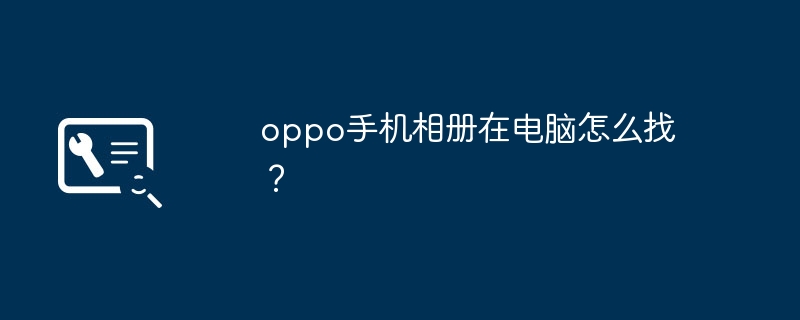 oppo手机相册在电脑怎么找?