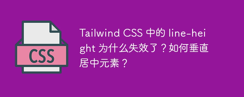 Tailwind CSS 中的 line-height 为什么失效了?如何垂直居中元素?