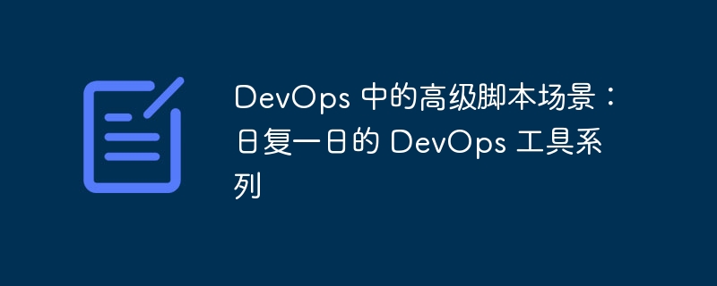 DevOps 中的高级脚本场景:日复一日的 DevOps 工具系列