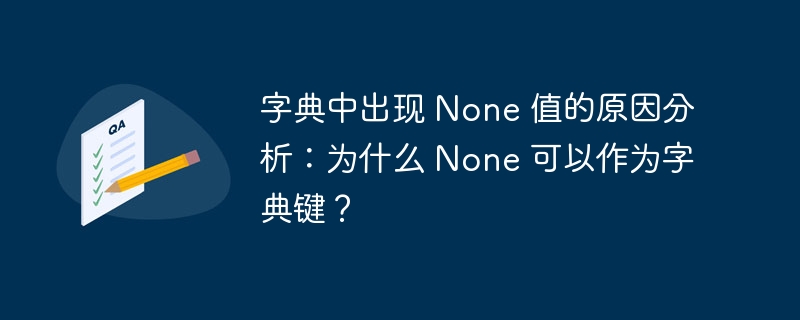 字典中出现 None 值的原因分析:为什么 None 可以作为字典键?