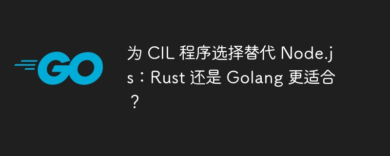 为 CIL 程序选择替代 Node.js:Rust 还是 Golang 更适合?