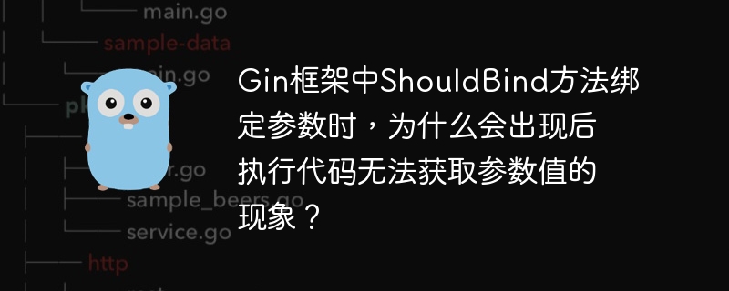 Gin框架中ShouldBind方法绑定参数时,为什么会出现后执行代码无法获取参数值的现象?