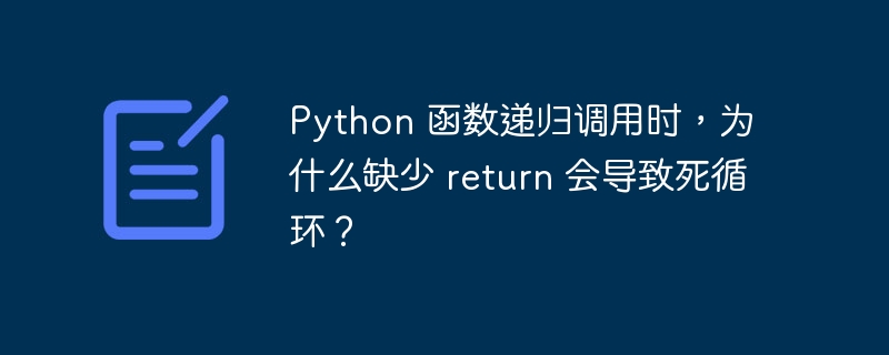 Python 函数递归调用时,为什么缺少 return 会导致死循环?
