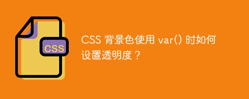 CSS 背景色使用 var() 时如何设置透明度?