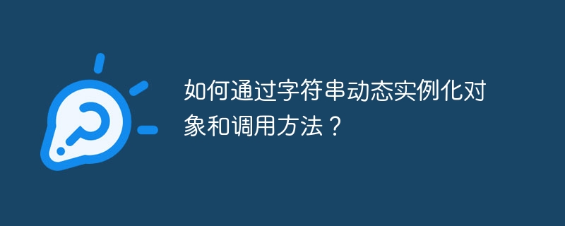 如何通过字符串动态实例化对象和调用方法?