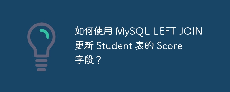 如何使用 MySQL LEFT JOIN 更新 Student 表的 Score 字段?