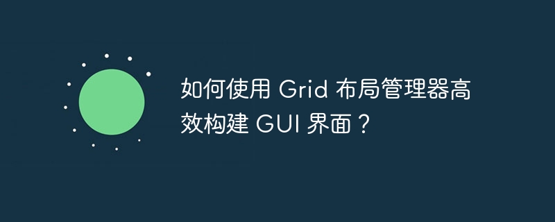 如何使用 Grid 布局管理器高效构建 GUI 界面?