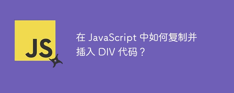 在 JavaScript 中如何复制并插入 DIV 代码？