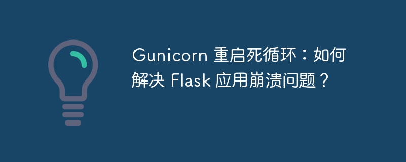 Gunicorn 重启死循环:如何解决 Flask 应用崩溃问题?