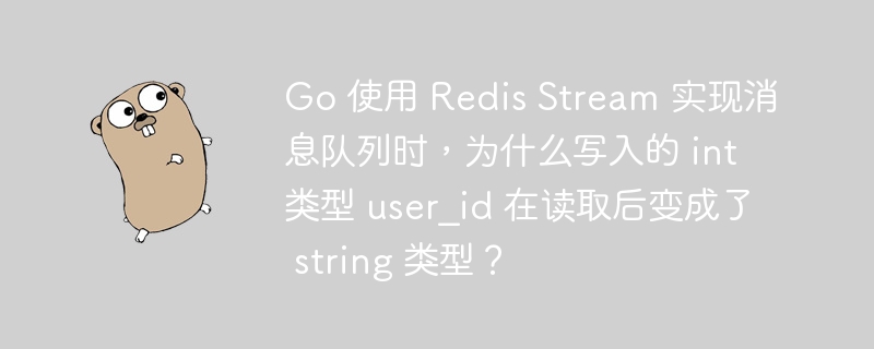 Go 使用 Redis Stream 实现消息队列时,为什么写入的 int 类型 user_id 在读取后变成了 string 类型?