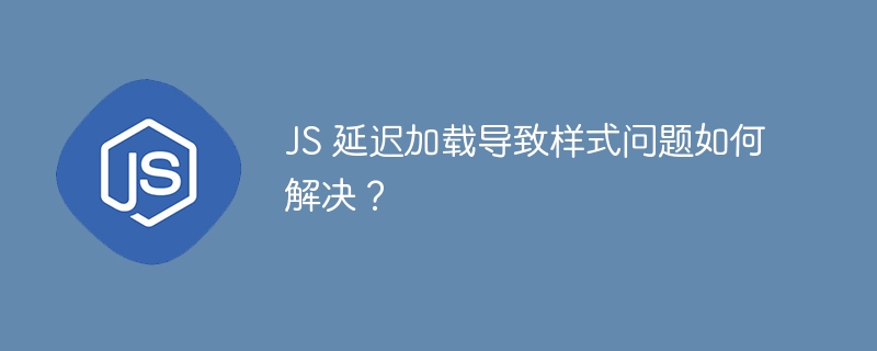 JS 延迟加载导致样式问题如何解决?