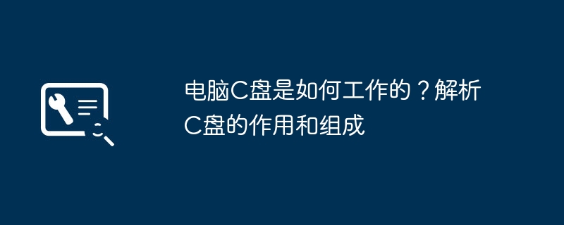 电脑C盘是如何工作的?解析C盘的作用和组成