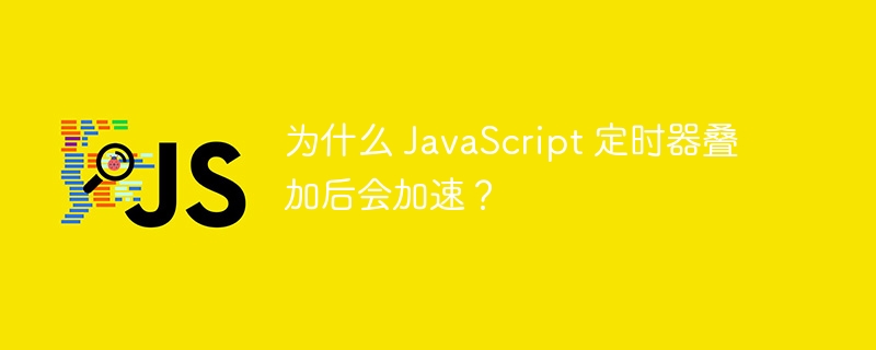 为什么 JavaScript 定时器叠加后会加速?