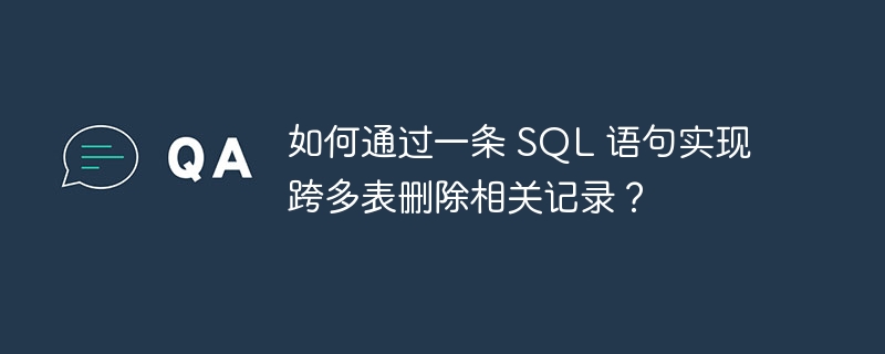 如何通过一条 SQL 语句实现跨多表删除相关记录?