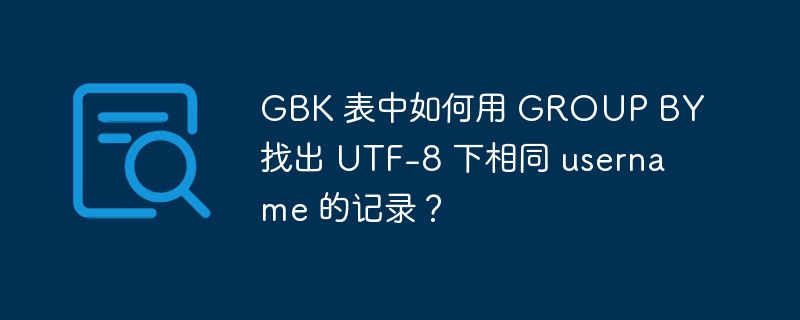 GBK 表中如何用 GROUP BY 找出 UTF-8 下相同 username 的记录？