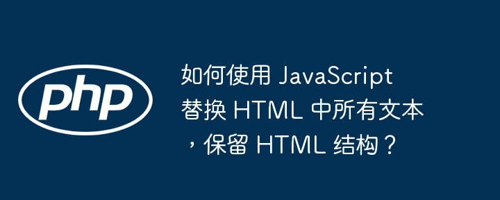 如何使用 JavaScript 替换 HTML 中所有文本,保留 HTML 结构?