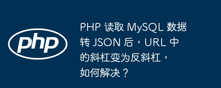 PHP 读取 MySQL 数据转 JSON 后,URL 中的斜杠变为反斜杠,如何解决?