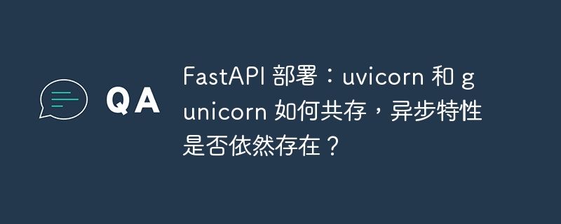 FastAPI 部署:uvicorn 和 gunicorn 如何共存,异步特性是否依然存在?