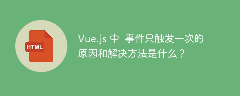 Vue.js 中 事件只触发一次的原因和解决方法是什么?