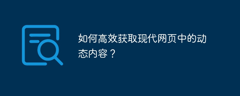 如何高效获取现代网页中的动态内容?