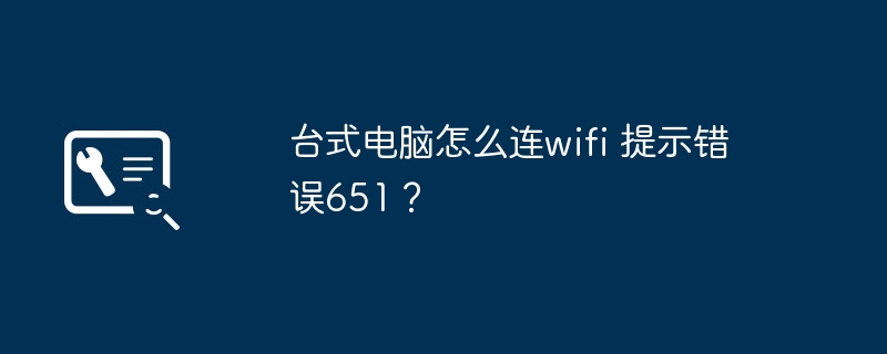 台式电脑怎么连wifi 提示错误651?