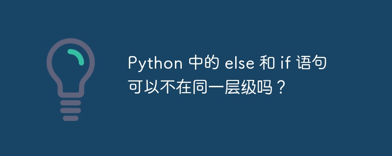 Python 中的 else 和 if 语句可以不在同一层级吗?