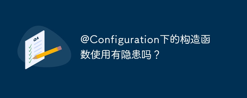 @Configuration下的构造函数使用有隐患吗?