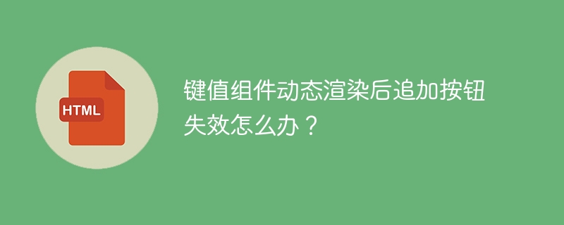 键值组件动态渲染后追加按钮失效怎么办?