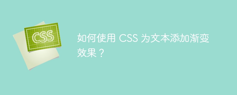 如何使用 CSS 为文本添加渐变效果?