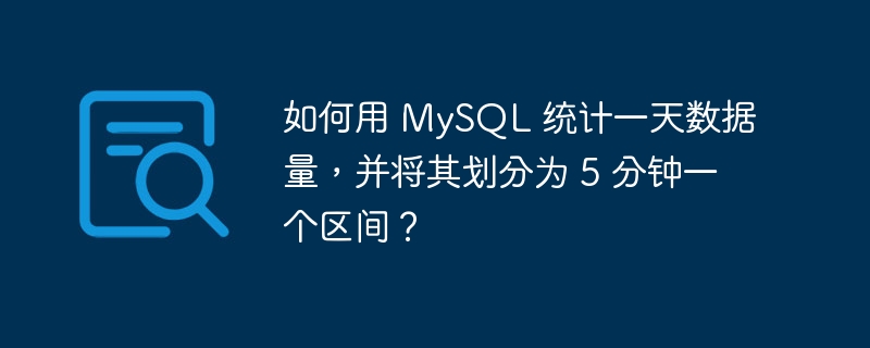 如何用 MySQL 统计一天数据量,并将其划分为 5 分钟一个区间?