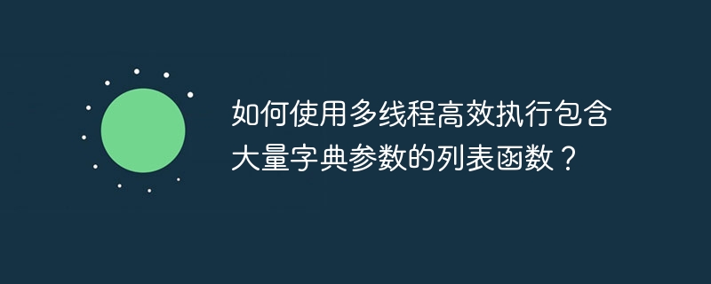 如何使用多线程高效执行包含大量字典参数的列表函数?
