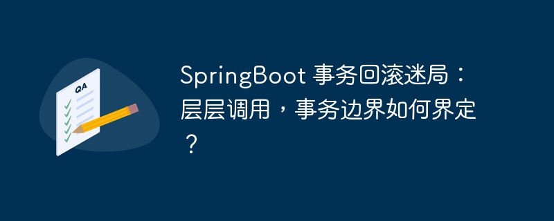 SpringBoot 事务回滚迷局:层层调用,事务边界如何界定?