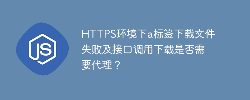 HTTPS环境下a标签下载文件失败及接口调用下载是否需要代理?