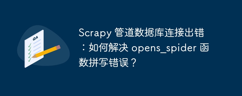 Scrapy 管道数据库连接出错:如何解决 opens_spider 函数拼写错误?