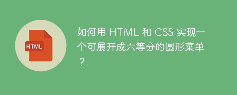 如何用 HTML 和 CSS 实现一个可展开成六等分的圆形菜单?