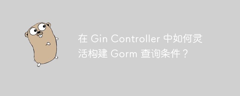 在 Gin Controller 中如何灵活构建 Gorm 查询条件？