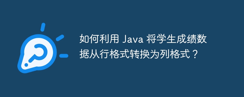 如何利用 Java 将学生成绩数据从行格式转换为列格式?
