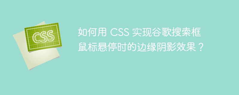 如何用 CSS 实现谷歌搜索框鼠标悬停时的边缘阴影效果?