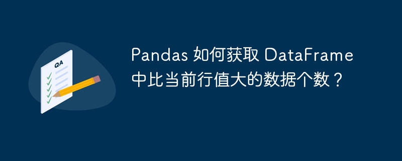 Pandas 如何获取 DataFrame 中比当前行值大的数据个数?