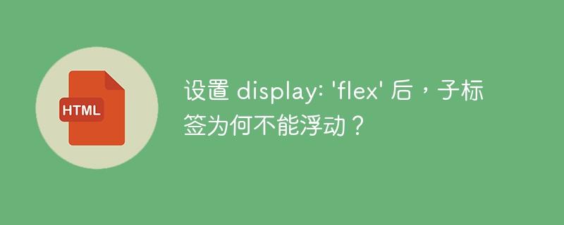 设置 display: 'flex' 后,子标签为何不能浮动?