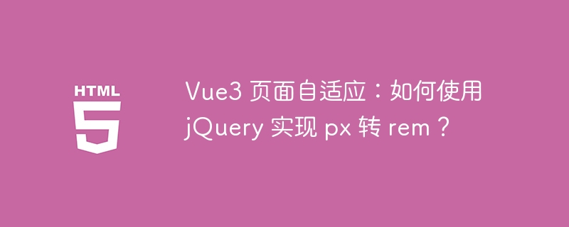 Vue3 页面自适应:如何使用 jQuery 实现 px 转 rem?