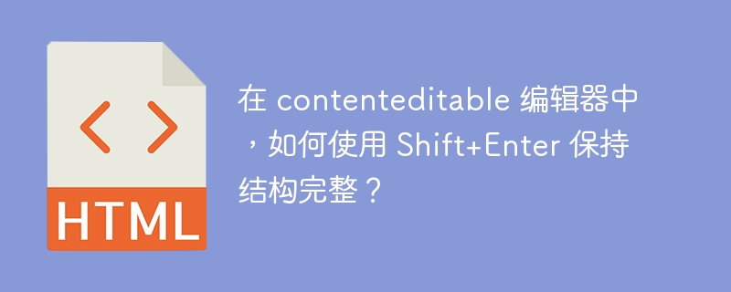 在 contenteditable 编辑器中,如何使用 Shift+Enter 保持结构完整?