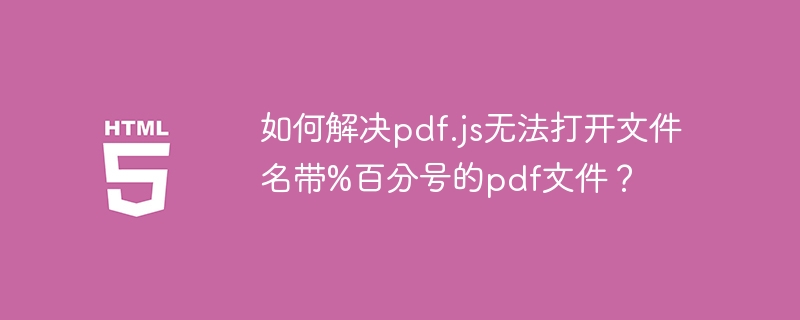 如何解决pdf.js无法打开文件名带%百分号的pdf文件?