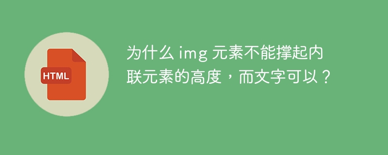 为什么 img 元素不能撑起内联元素的高度,而文字可以?